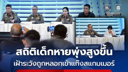 สถิติเด็กหายพุ่งสูงขึ้น ตร.-มูลนิธิกระจกเงา เฝ้าระวังถูกหลอกเข้าแก๊งสแกมเมอร์