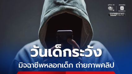 วันเด็กปีนี้ระวัง มิจฉาชีพหลอกเด็กถ่ายภาพคลิป อ้างแลกรับของขวัญวันเด็ก ก่อนนำไปแบล็กเมล