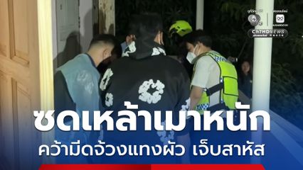 ผัวเมีย ซดเหล้าเมาหนัก ทะเลาะกัน คว้ามีดจ้วงแทงผัวเจ็บสาหัส