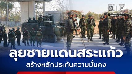 ลุยชายแดนสระแก้ว สร้างหลักประกันความมั่นคงประเทศ