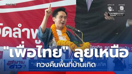 เลือกตั้ง 2569 : "เพื่อไทย" ลุยเหนือ ทวงคืนพื้นที่บ้านเกิด
