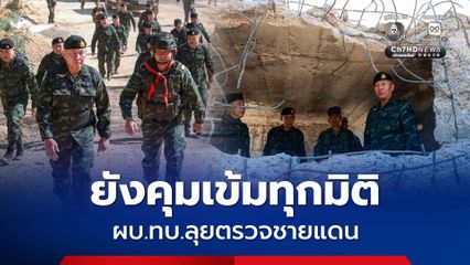 ผบ.ทบ. ลุยตรวจชายแดน สั่งคุมเข้มความมั่นคงทุกมิติ