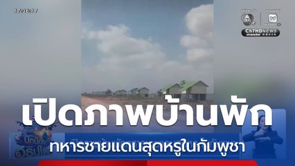 เปิดภาพบ้านพักทหารชายแดนสุดหรู ในกัมพูชา