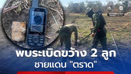 พบระเบิดขว้าง TYPE - 67 จำนวน 2 ลูก “ตราด” ทหารเก็บกู้แล้ว ได้พื้นที่ปลอดภัย 1,354 ตารางเมตร