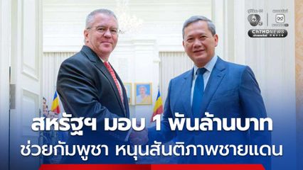 สหรัฐฯ มอบเงินช่วยเหลือกว่า 1 พันล้านบาท ให้กัมพูชา หนุนสันติภาพชายแดน ไทย-กัมพูชา