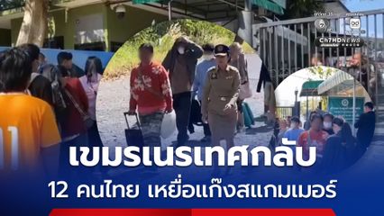 กัมพูชาเนรเทศ 12 คนไทย เหยื่อแก๊งสแกมเมอร์ กลับไทย