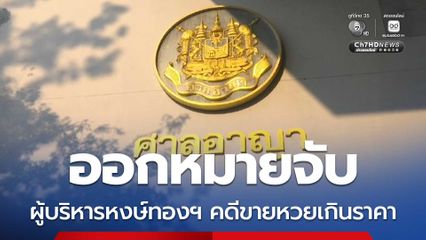 ออกหมายจับ ผู้บริหารหงษ์ทองฯ คดีขายหวยเกินราคา เบี้ยวนัดไม่มาศาล