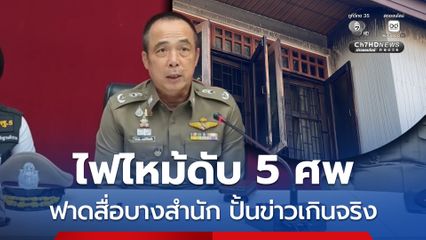 ฟาดสื่อบางสำนัก ปั้นข่าวไฟไหม้ดับยกครัว 5 ศพ เกินจริง