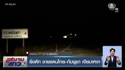 ยิ่งดึก ชายแดนไทย-กัมพูชา เงียบเหงา เรียกร้องไทยเปิดด่าน