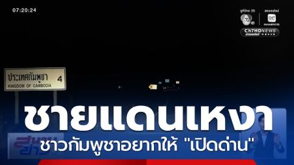 ยิ่งดึก ชายแดนไทย-กัมพูชา เงียบเหงา เรียกร้องไทยเปิดด่าน