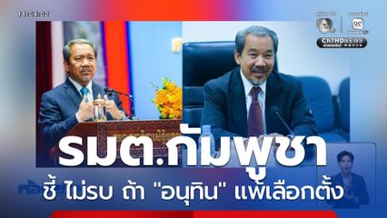 รมต.กัมพูชา ชี้ไทย-กัมพูชาไม่รบ ถ้า อนุทิน แพ้เลือกตั้ง
