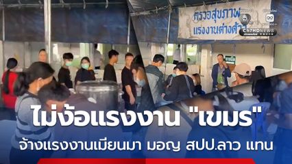 ผู้ประกอบการ ที่ จ.ตราด เผย ไม่ง้อแรงงาน เขมร หันจ้างแรงงานเมียนมา มอญ และ สปป.ลาว
