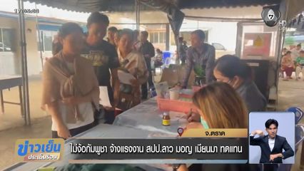 ไม่ง้อกัมพูชา จ้างแรงงาน สปป.ลาว มอญ เมียนมา ทดแทน