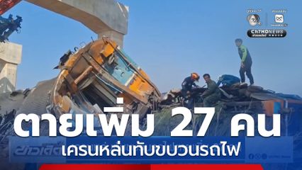 เครนหล่นทับขบวนรถไฟตายเพิ่ม 27 คน จ.นครราชสีมา