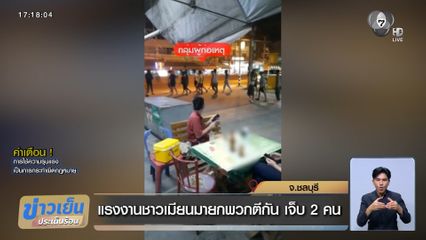 แรงงานชาวเมียนมายกพวกตีกัน เจ็บ 2 คน จ.ชลบุรี