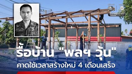 รื้อบ้าน “พลฯ วุ้น” คาดใช้เวลาสร้างใหม่ 4 เดือนเสร็จ