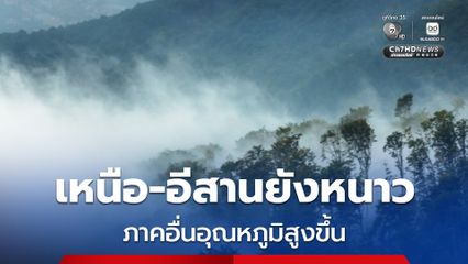 “เหนือ-อีสาน” ยังหนาว แต่ภาคอื่นเริ่มถอดเสื้อกันหนาวแล้ว