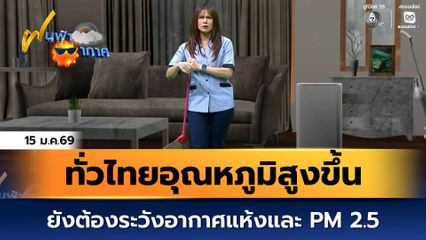 ฝนฟ้าอากาศ 15 ม.ค.68 | ทั่วไทยอุณหภูมิสูงขึ้น ยังต้องระวังอากาศแห้งและ PM 2.5