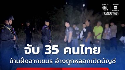 สกัดจับ 35 คนไทย ลักลอบข้ามแดนกลับจากกัมพูชา อ้างถูกหลอกสแกนหน้าบัญชีม้า