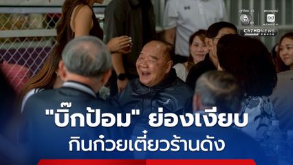 บิ๊กป้อม ย่องเงียบ กินก๋วยเตี๋ยวร้านดัง ย้ำ มาเป็นการส่วนตัวไม่เกี่ยวการเมือง