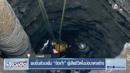 พบชิ้นส่วนเพิ่ม ข้อเท้า ผู้เสียชีวิตในบ่อบาดาลร้าง