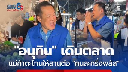 อนุทิน เดินตลาดคลองลัดมะยม ชาวบ้านรุมกรี๊ด ขอจับมือ แม่ค้าตะโกนให้สานต่อ “คนละครึ่งพลัส”