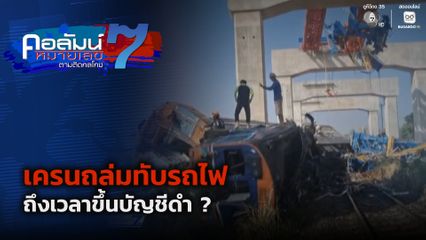 คอลัมน์หมายเลข 7 : เครนถล่มทับรถไฟ ถึงเวลาขึ้นบัญชีดำ ?