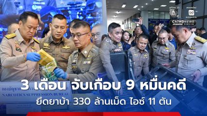 ปราบยาเสพติด 3 เดือน จับเกือบ 9 หมื่นคดี ยึดยาบ้า 330 ล้านเม็ด ไอซ์ 11 ตัน