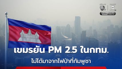 “กัมพูชา” โต้สื่อไทย ปฏิเสธ ฝุ่น PM 2.5 ใน กทม. ไม่ได้มาจากไฟป่าในกัมพูชา