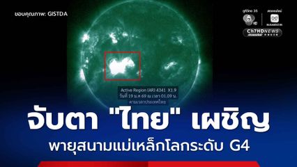 GISTDA เผย “พายุสุริยะ” มาถึงโลก ไทยเผชิญพายุสนามแม่เหล็กโลกระดับ G4 ได้รับผลกระทบ 3 ข้อ