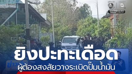 ยิงปะทะเดือด ผู้ต้องสงสัยวางระเบิดปั๊มน้ำมัน จ.ยะลา