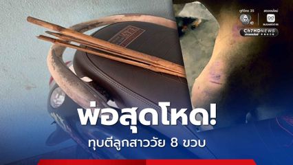 พ่อแท้ๆ ทุบตีลูกสาววัย 8 ขวบ ฟกช้ำทั่วตัว เจ้าตัวยอมรับโมโห