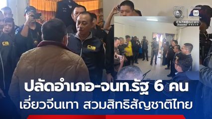 รวบปลัดอำเภอ-จนท.รัฐ รวม 6 คน เอี่ยวจีนเทาให้สัญชาติไทย