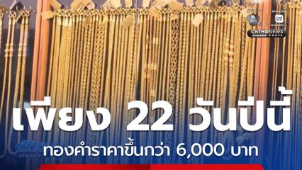 ทองคำ เพียง 22 วันปีนี้ ราคาขึ้นกว่า 6,000 บาท