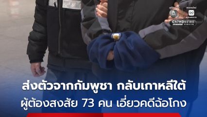 ส่งตัวผู้ต้องสงสัยเกาหลีใต้ 73 คน เอี่ยวคดีฉ้อโกงทางไซเบอร์ จากกัมพูชา กลับประเทศเกาหลีใต้