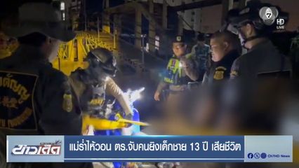 แม่ร่ำไห้วอน ตร.จับคนยิงเด็กชาย 13 ปี เสียชีวิต