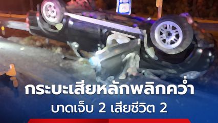รถกระบะเสียหลักพลิกคว่ำ บาดเจ็บ 2 และเสียชีวิต 2 ตร. คาดว่าคนขับอาจจะหลับใน