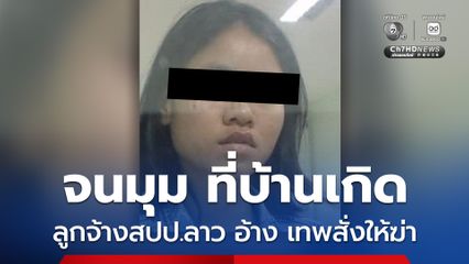 ลูกจ้างสาวชาว สปป.ลาว จนมุม ตำรวจ สปป.ลาว ควบคุมตัวแล้วที่บ้านเกิด เจ้าตัวอ้างทำไป เพราะแพ้เสียงในหัว