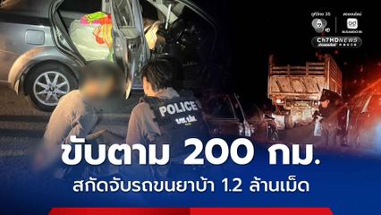 ตำรวจ ปส.ร่วม ตชด. ขับตาม 200 กม. สกัดจับรถขนยาบ้า 1.2 ล้านเม็ด
