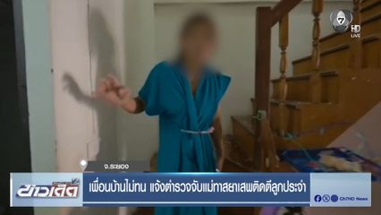 เพื่อนบ้านไม่ทน แจ้งตำรวจจับแม่ทาสยาเสพติดตีลูกประจำ
