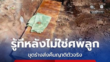 รู้ทีหลังไม่ใช่ศพลูก ขุดร่างส่งคืนญาติตัวจริง