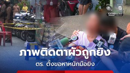 เมียวิน จยย. ใจสลายเสียเสาหลัก ภาพผัวนอนตายยังติดตา ลั่นมือยิงใจร้าย ก่อเหตุยิงวิน จยย. ดับ