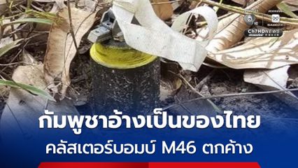 กัมพูชา เตือนประชาชนระวัง “ระเบิดคลัสเตอร์ M46” อ้างเป็นของฝ่ายไทย