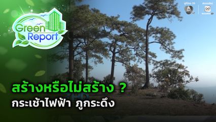Green Report : สร้างหรือไม่สร้าง ? กระเช้าไฟฟ้าภูกระดึง