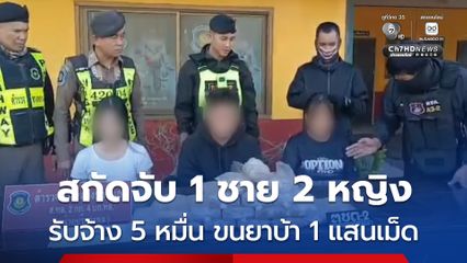 สกัดจับแก๊งรับจ้างขนยาบ้า รวบ 1 ชาย 2 หญิง รับจ้าง 5 หมื่น ขนยาบ้า 1 แสนเม็ด