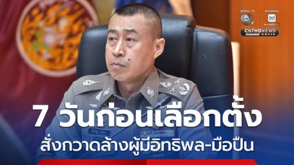 ตร.สั่งกวาดล้างผู้มีอิทธิพล-มือปืน-อาวุธสงคราม 7 วันก่อนเลือกตั้ง