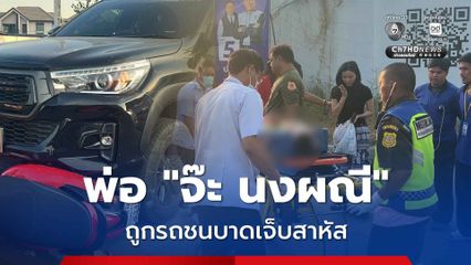 พ่อ “จ๊ะ นงผณี” ถูกรถชนบาดเจ็บสาหัส