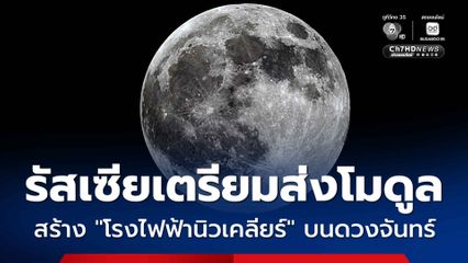 รัสเซียวางแผนส่งโมดูล สร้าง “โรงไฟฟ้าพลังนิวเคลียร์” บนดวงจันทร์ ภายในปี พ.ศ.2578