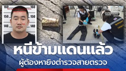 หนีข้ามแดนแล้ว ผู้ต้องหายิงตำรวจสายตรวจ