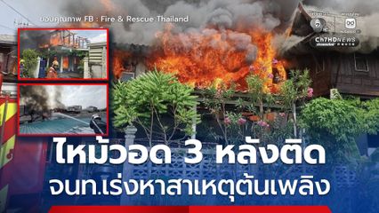 เพลิงไหม้วอดบ้าน 3 หลัง เจ้าหน้าที่เร่งหาสาเหตุต้นเพลิง